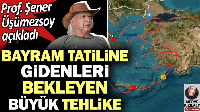 Bayram tatiline gidenleri bekleyen büyük tehlike. Prof. Şener Üşümezsoy açıkladı