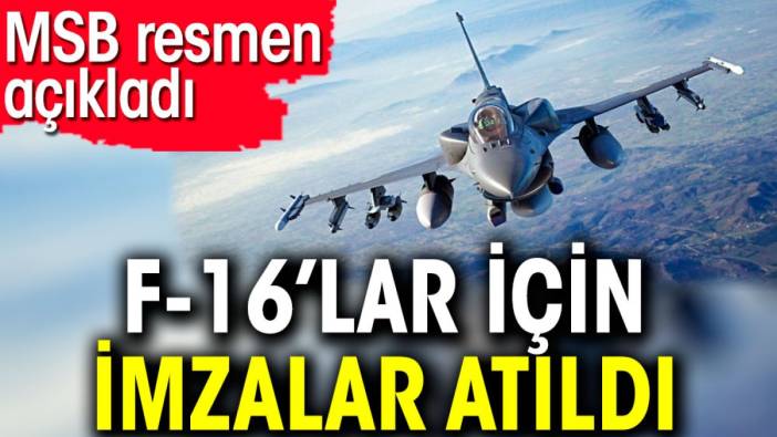 F-16’lar için imzalar atıldı. MSB resmen açıkladı