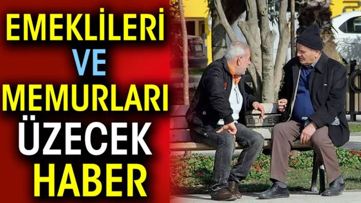 Emeklileri ve memurları üzecek haber