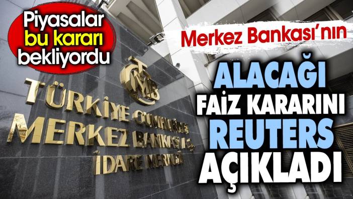 Merkez Bankası’nın alacağı faiz kararını Reuters açıkladı. Piyasalar bu kararı bekliyordu