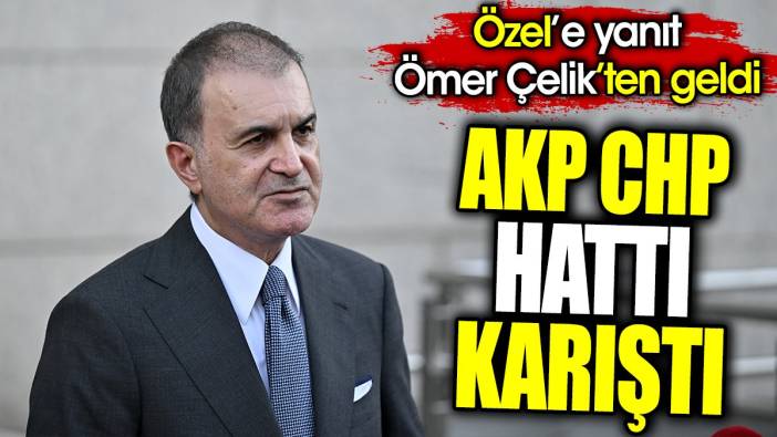 Flaş… Flaş… AKP CHP hattı karıştı. Özel’e yanıt Ömer Çelik’ten geldi