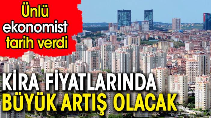 Kira fiyatlarında büyük artış olacak. Ünlü ekonomist tarih verdi