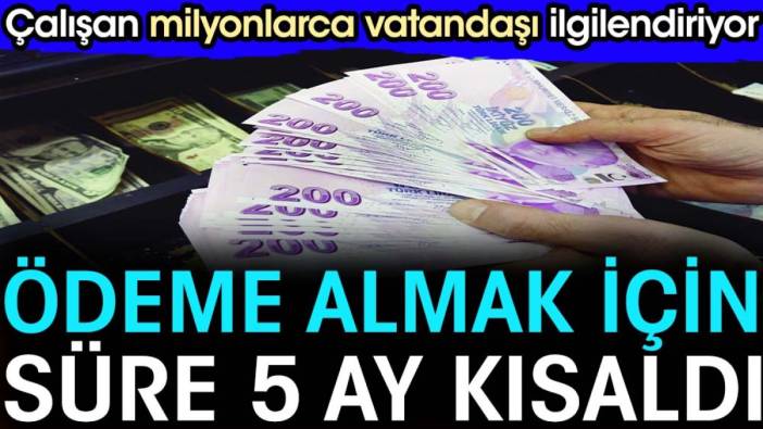 Ödeme almak için süre 5 ay kısaldı. Çalışan milyonlarca vatandaşı ilgilendiriyor