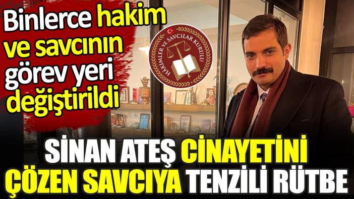 Binlerce hakim ve savcının görev yeri değiştirildi. Sinan Ateş cinayetini çözen savcıya tenzili rütbe