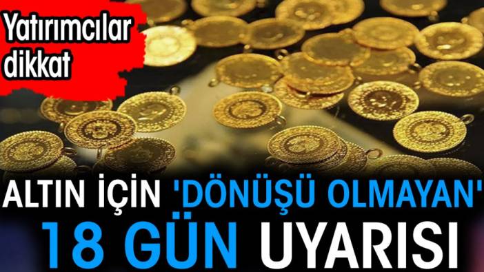 Altın için 'dönüşü olmayan' 18 gün uyarısı. Yatırımcılar dikkat