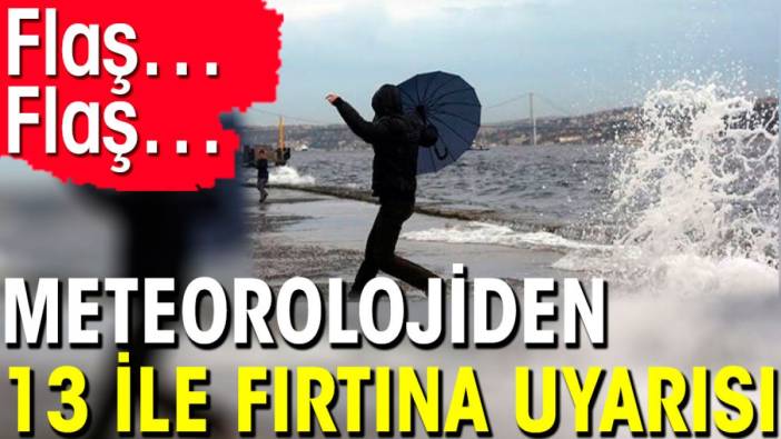 Flaş… Flaş… Meteorolojiden 13 ile fırtına uyarısı