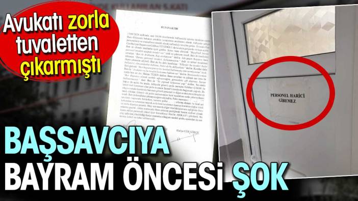 Avukatı zorla tuvaletten çıkaran savcıya bayram öncesi şok