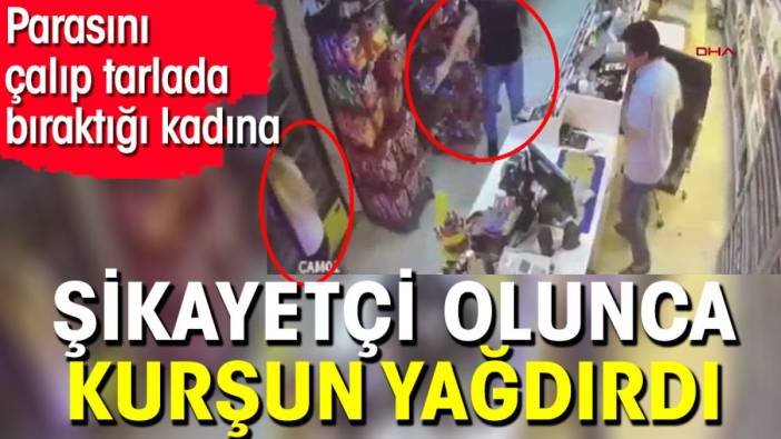 Parasını çalıp tarlada bıraktığı kadına şikayetçi olunca kurşun yağdırdı