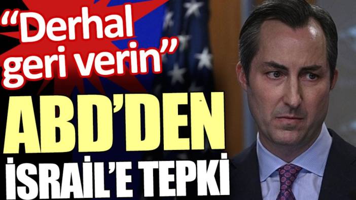 ABD’den İsrail’e tepki: Derhal geri verin