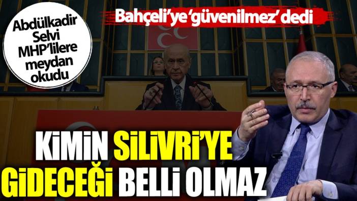 Abdülkadir Selvi Bahçeli’ye güvenilmez dedi: Kimin Silivri’ye gideceği belli olmaz