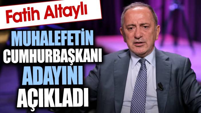 Fatih Altaylı muhalefetin Cumhurbaşkanı adayını açıkladı