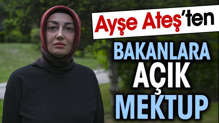 Ayşe Ateş’ten bakanlara açık mektup