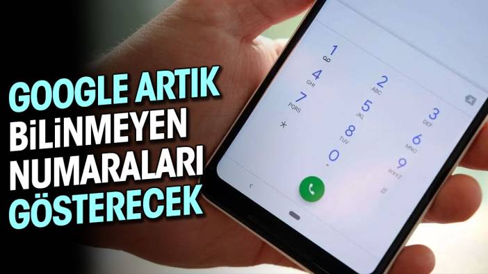 Google artık bilinmeyen numaraları gösterecek