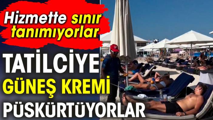 Tatilciye güneş kremi püskürtüyorlar. Hizmette sınır yok