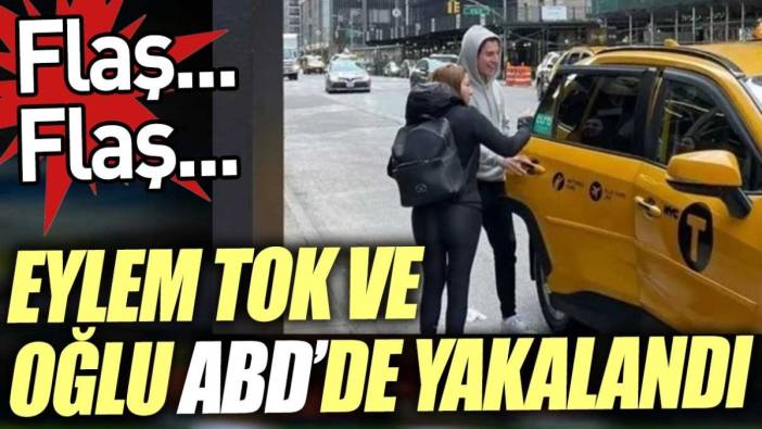 Son dakika... Eylem Tok ve oğlu ABD'de yakalandı