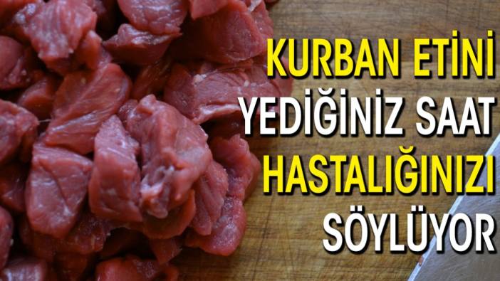 Kurban etini yediğiniz saat size hastalığınızı söylüyor