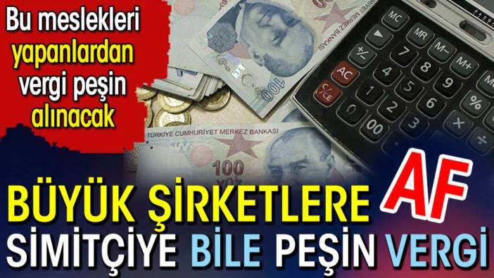 Büyük şirketlere af simitçiye bile peşin vergi.  Bu meslekleri yapanlardan vergisi peşin alınacak