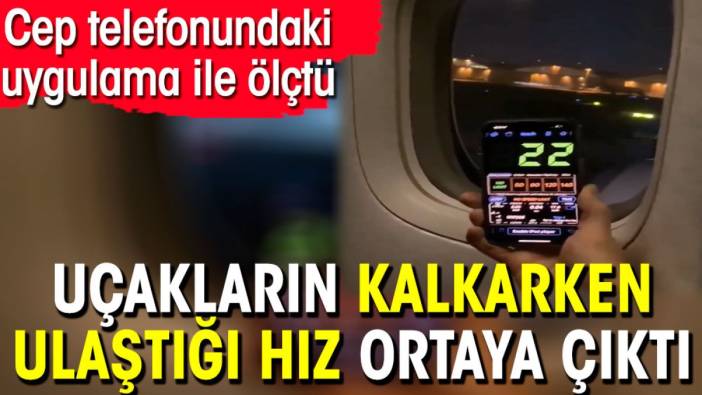 Uçakların kalkarken ulaştığı hız ortaya çıktı. Cep telefonundaki uygulama ile ölçtü