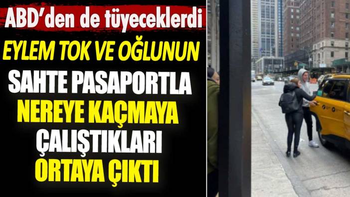 Eylem Tok ve oğlunun sahte pasaportla nereye kaçmaya çalıştıkları ortaya çıktı. ABD’den de tüyeceklerdi