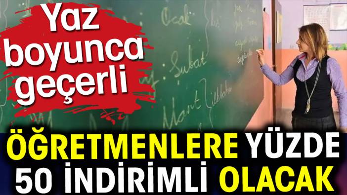 Öğretmenlere yüzde 50 indirimli olacak