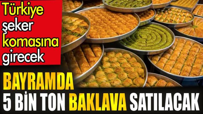 Bayramda 5 bin ton baklava satılacak. Türkiye şeker komasına girecek