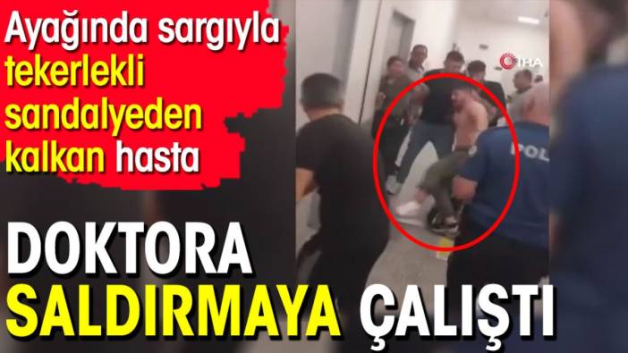 Ayağında sargıyla tekerlekli sandalyeden kalkan hasta doktora saldırmaya çalıştı