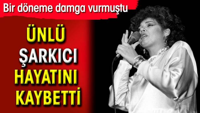 Ünlü şarkıcı hayatını kaybetti. Bir döneme damga vurmuştu