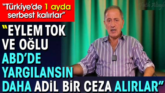 Fatih Altaylı Eylem Tok ve oğlu ABD'de yargılansın adil bir ceza alırlar Türkiye'de 1 ayda serbest kalırlar dedi