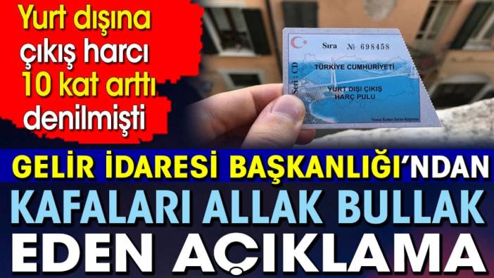 Gelir İdaresi Başkanlığı’ndan kafaları allak bullak eden açıklama. Yurt dışına çıkış harcı 10 kat arttı denilmişti