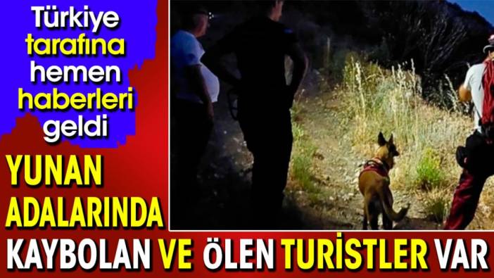 Yunan adalarında kaybolan ve ölen turistler var. Türkiye tarafına hemen haberleri geldi