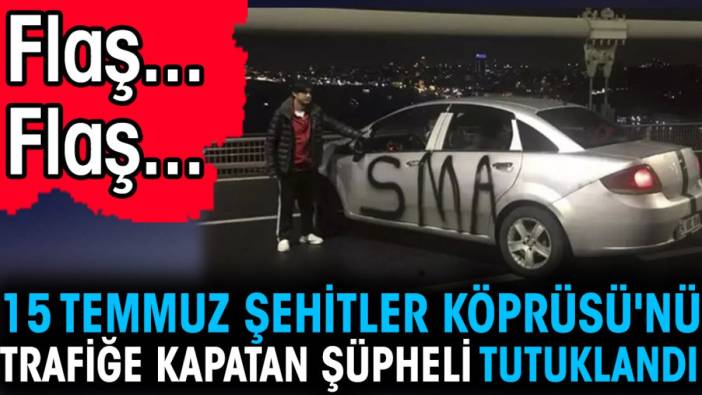 Son dakika... 15 Temmuz Şehitler Köprüsü'nü trafiğe kapatan şüpheli tutuklandı