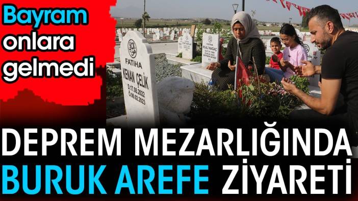 Bayram onlara gelmedi. Deprem mezarlığında buruk arefe ziyareti