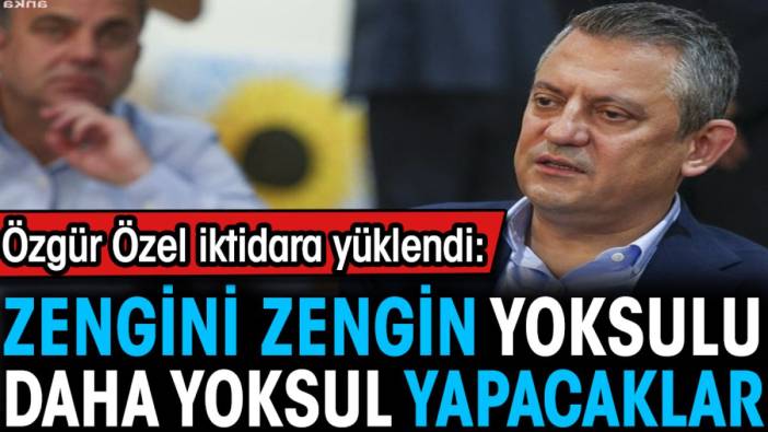 Özgür Özel iktidara yüklendi: Zengini zengin yoksulu daha yoksul yapacaklar