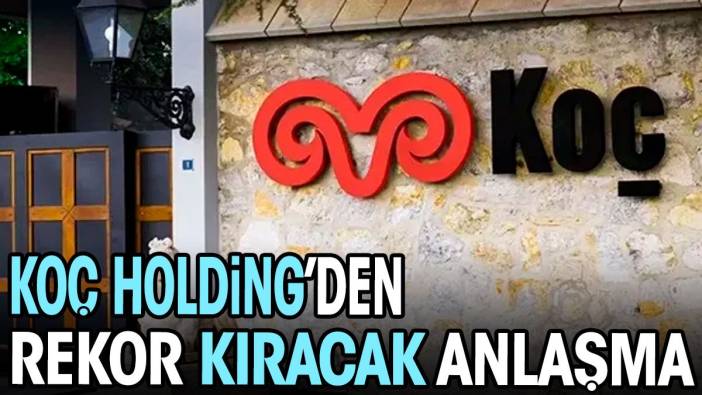 Koç Holding'den rekor kıracak anlaşma