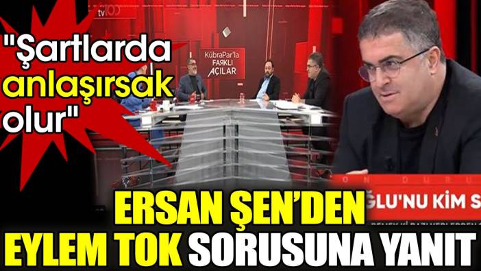 Ersan Şen'den Eylem Tok sorusuna yanıt: "Şartlarda anlaşırsak olur"