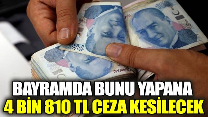 Bayramda bunu yapana 4 bin 810 TL ceza kesilecek