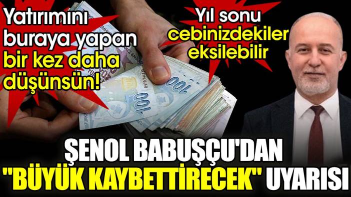 Yatırımını buraya yapan bir kez daha düşünsün! Şenol Babuşçu'dan "büyük kaybettirecek" uyarısı