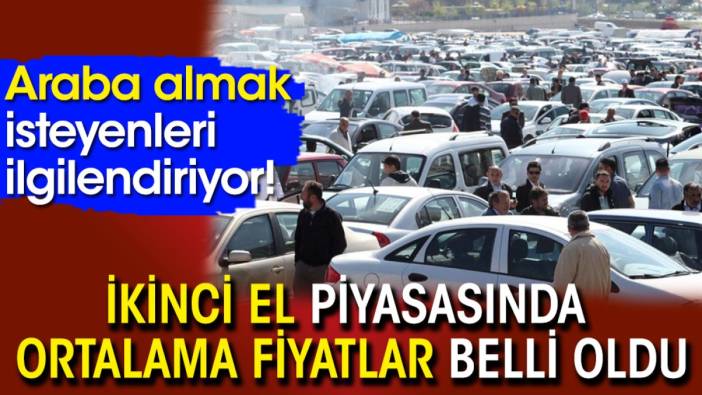 Araba almak isteyenler dikkat! İkinci elde ortalama fiyatlar belli oldu