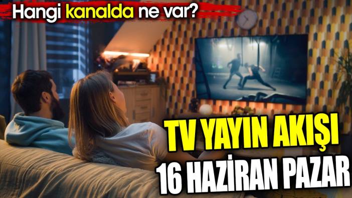 TV Yayın akışı 16 Haziran Pazar. Hangi kanalda ne var?