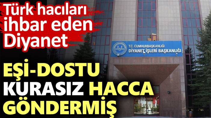 Türk hacıları ihbar eden Diyanet. Eşi dostu kurasız hacca göndermiş