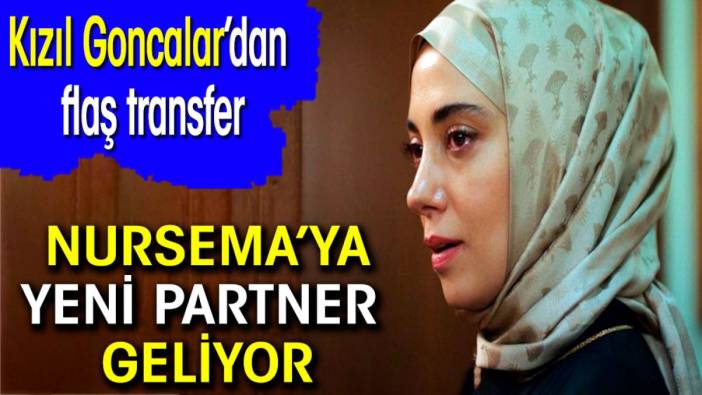 Kızıl Goncalar’dan flaş transfer! Nursema’ya yeni partner geliyor