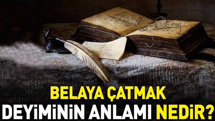 Belaya çatmak deyimi ne anlama geliyor?