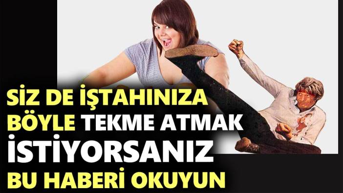 İştahınıza tekme atmak için bu haberi okuyun