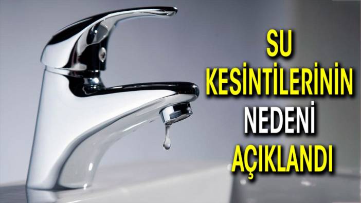 Su kesintilerinin nedeni açıklandı