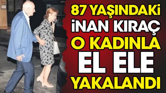 87 yaşındaki İnan Kıraç o kadınla el ele yakalandı