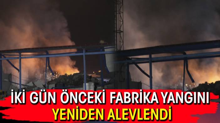 İki gün önceki fabrika yangını yeniden alevlendi