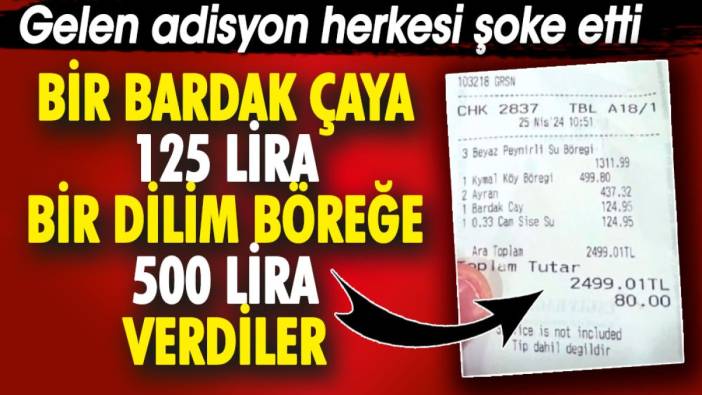 Gelen adisyon herkesi şoke etti. Bir bardak çaya 125 lira 1 dilim böreğe 500 lira verdiler