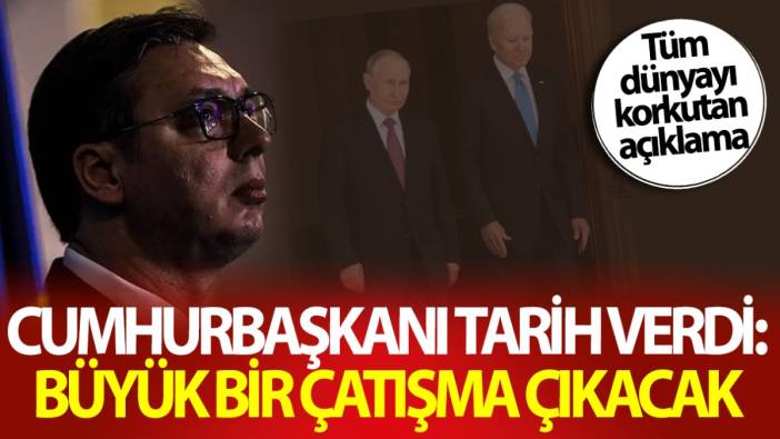 Cumhurbaşkanı Vucic tarih verdi: Büyük bir çatışma çıkacak! Tüm dünyayı korkutan açıklama