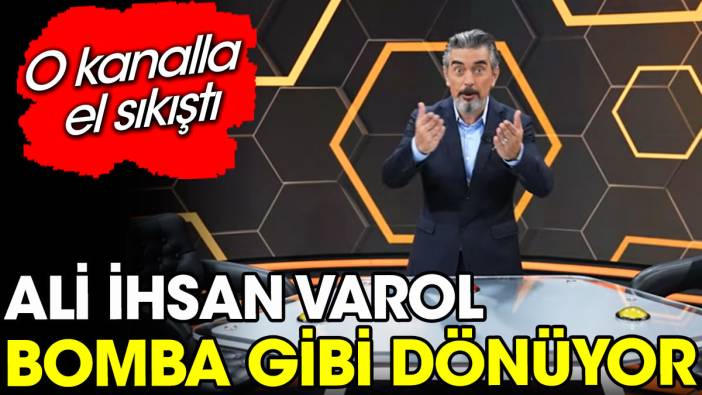 Ali İhsan Varol bomba gibi dönüyor. O kanalla anlaştı