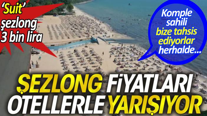 Şezlong fiyatları otellerle yarışıyor. Suit şezlong 3 bin lira